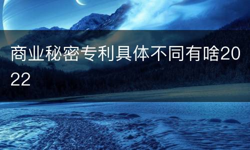 商业秘密专利具体不同有啥2022