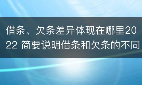 借条、欠条差异体现在哪里2022 简要说明借条和欠条的不同之处