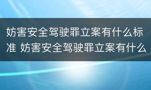 妨害安全驾驶罪立案有什么标准 妨害安全驾驶罪立案有什么标准要求