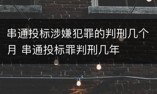 串通投标涉嫌犯罪的判刑几个月 串通投标罪判刑几年