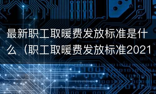 最新职工取暖费发放标准是什么（职工取暖费发放标准2021）