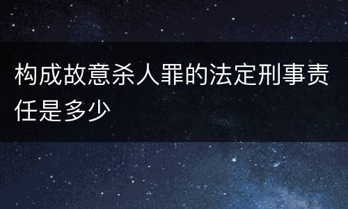 构成故意杀人罪的法定刑事责任是多少