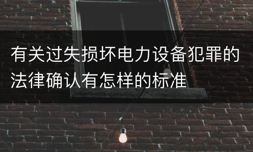 有关过失损坏电力设备犯罪的法律确认有怎样的标准