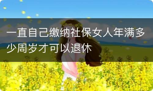 一直自己缴纳社保女人年满多少周岁才可以退休
