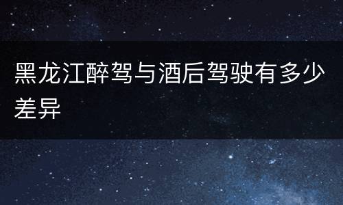 黑龙江醉驾与酒后驾驶有多少差异