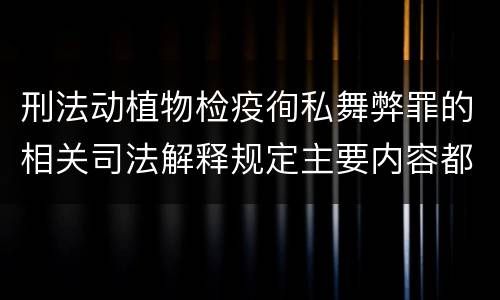 刑法动植物检疫徇私舞弊罪的相关司法解释规定主要内容都有哪些