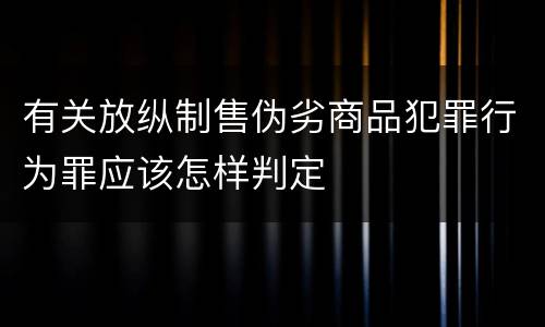 有关放纵制售伪劣商品犯罪行为罪应该怎样判定