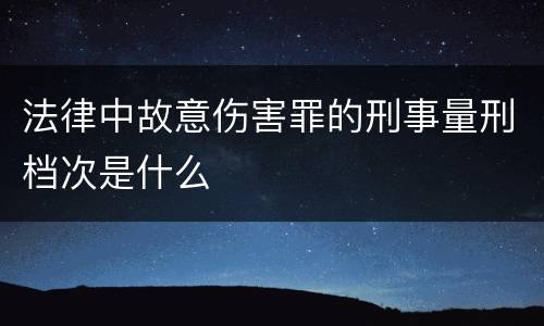 法律中故意伤害罪的刑事量刑档次是什么