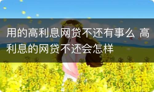 用的高利息网贷不还有事么 高利息的网贷不还会怎样