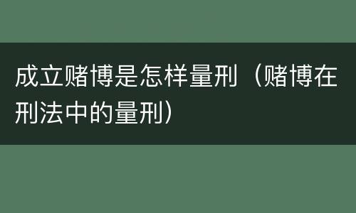 成立赌博是怎样量刑（赌博在刑法中的量刑）