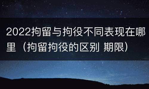 2022拘留与拘役不同表现在哪里（拘留拘役的区别 期限）