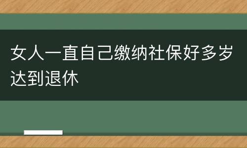 女人一直自己缴纳社保好多岁达到退休