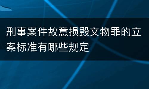 刑事案件故意损毁文物罪的立案标准有哪些规定