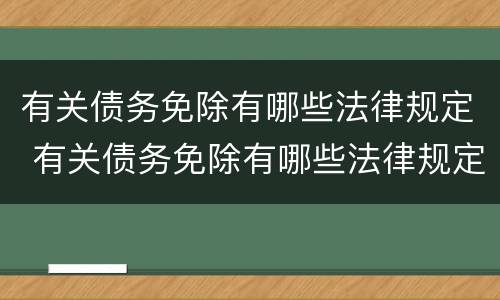 有关债务免除有哪些法律规定 有关债务免除有哪些法律规定