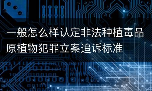 一般怎么样认定非法种植毒品原植物犯罪立案追诉标准