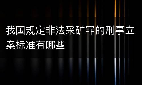 我国规定非法采矿罪的刑事立案标准有哪些