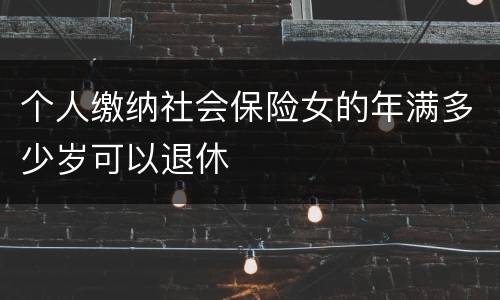 个人缴纳社会保险女的年满多少岁可以退休