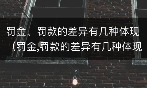 罚金、罚款的差异有几种体现（罚金,罚款的差异有几种体现形式）