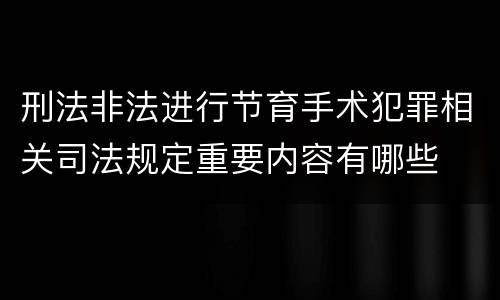 刑法非法进行节育手术犯罪相关司法规定重要内容有哪些