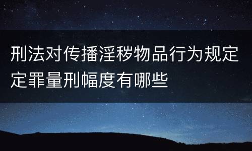 刑法对传播淫秽物品行为规定定罪量刑幅度有哪些