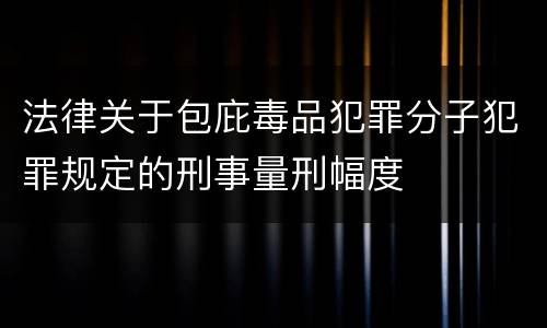 法律关于包庇毒品犯罪分子犯罪规定的刑事量刑幅度