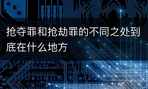 抢夺罪和抢劫罪的不同之处到底在什么地方