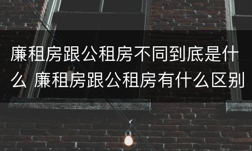 廉租房跟公租房不同到底是什么 廉租房跟公租房有什么区别