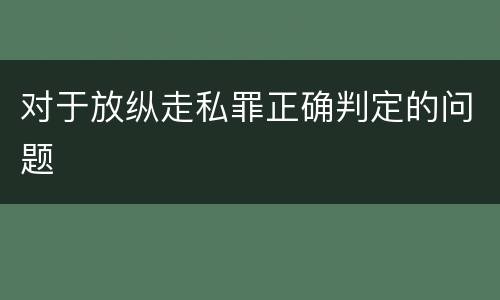 对于放纵走私罪正确判定的问题
