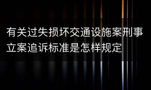 有关过失损坏交通设施案刑事立案追诉标准是怎样规定