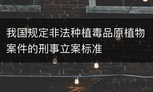我国规定非法种植毒品原植物案件的刑事立案标准