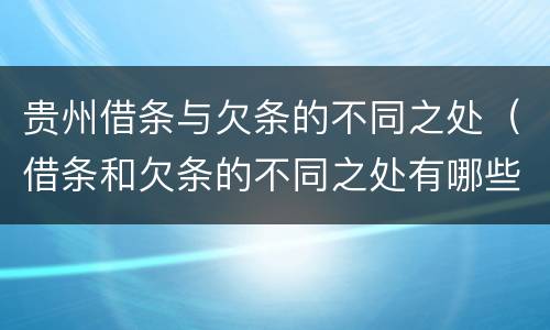 贵州借条与欠条的不同之处（借条和欠条的不同之处有哪些）