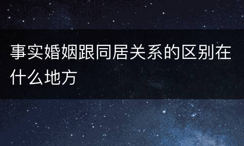 事实婚姻跟同居关系的区别在什么地方