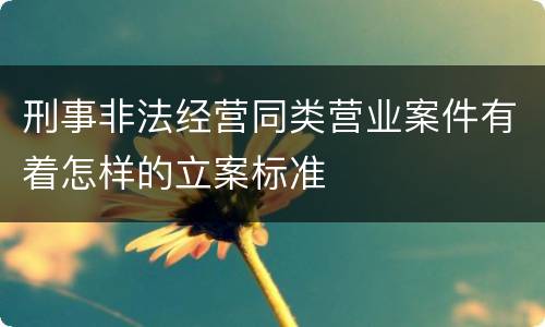 刑事非法经营同类营业案件有着怎样的立案标准