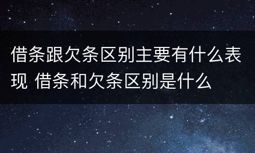 借条跟欠条区别主要有什么表现 借条和欠条区别是什么