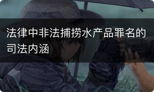 法律中非法捕捞水产品罪名的司法内涵