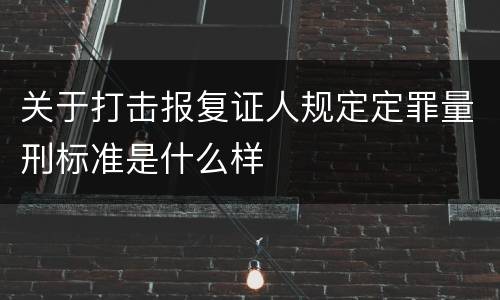 关于打击报复证人规定定罪量刑标准是什么样