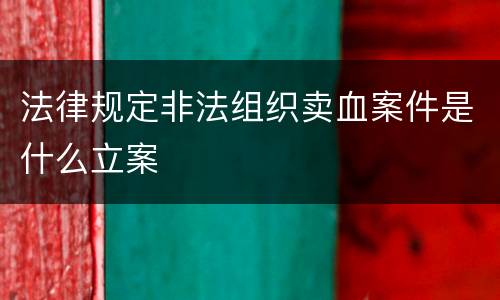 法律规定非法组织卖血案件是什么立案