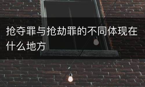 抢夺罪与抢劫罪的不同体现在什么地方