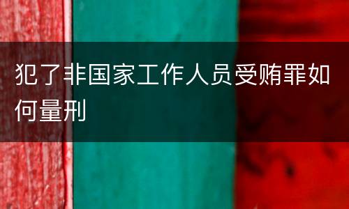 犯了非国家工作人员受贿罪如何量刑