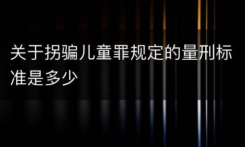 关于拐骗儿童罪规定的量刑标准是多少