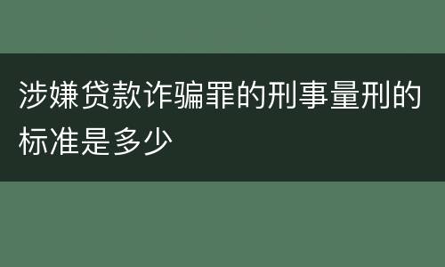 涉嫌贷款诈骗罪的刑事量刑的标准是多少