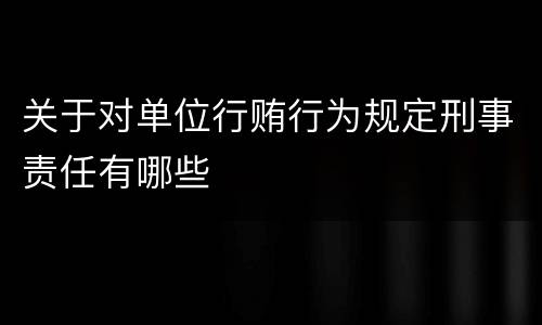 关于对单位行贿行为规定刑事责任有哪些
