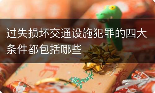 过失损坏交通设施犯罪的四大条件都包括哪些