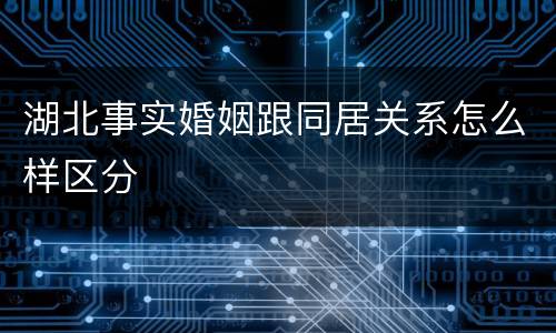 湖北事实婚姻跟同居关系怎么样区分