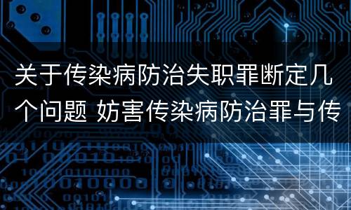 关于传染病防治失职罪断定几个问题 妨害传染病防治罪与传染病防治失职罪
