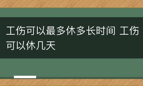 工伤可以最多休多长时间 工伤可以休几天