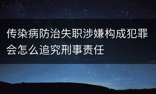 传染病防治失职涉嫌构成犯罪会怎么追究刑事责任