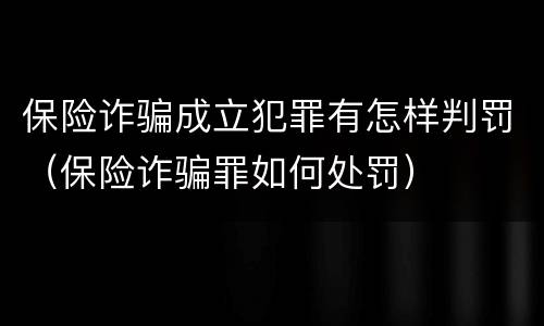 保险诈骗成立犯罪有怎样判罚（保险诈骗罪如何处罚）
