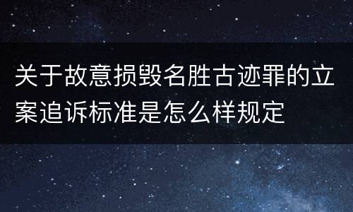 关于故意损毁名胜古迹罪的立案追诉标准是怎么样规定