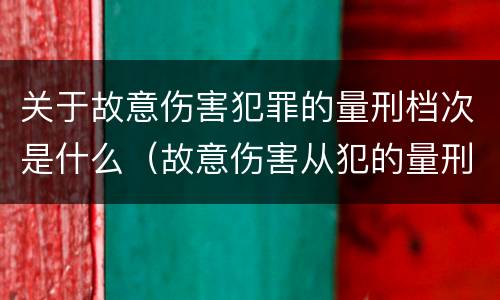 关于故意伤害犯罪的量刑档次是什么（故意伤害从犯的量刑标准）